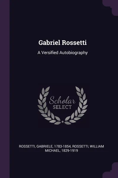 Обложка книги Gabriel Rossetti. A Versified Autobiography, Gabriele Rossetti, William Michael Rossetti