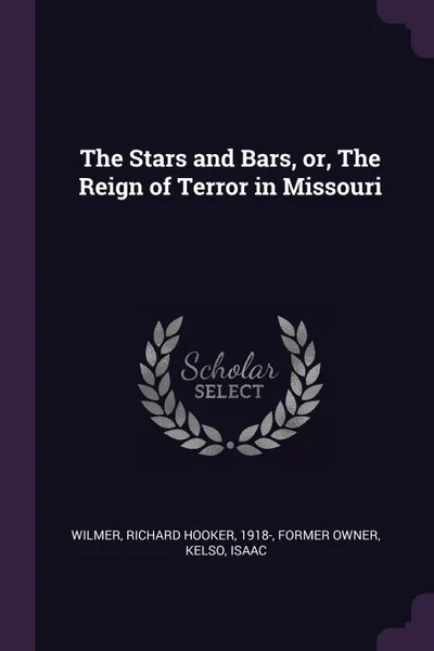 Обложка книги The Stars and Bars, or, The Reign of Terror in Missouri, Richard Hooker Wilmer, Isaac Kelso