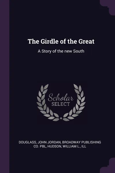 Обложка книги The Girdle of the Great. A Story of the new South, John Jordan Douglass, Broadway Publishing Co. pbl, William L. Hudson