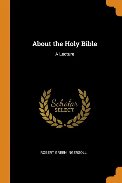 Обложка книги About the Holy Bible. A Lecture, Robert Green Ingersoll