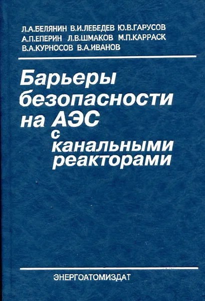 Обложка книги Барьеры безопасности на АЭС с канальными реакторами, Белянин Л.А., Лебедев В.И., Гарусов Ю.В. и др.