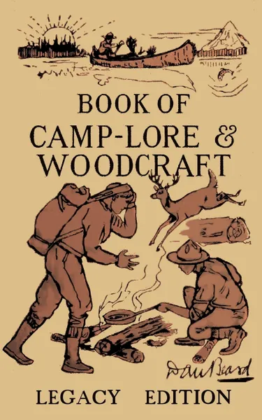 Обложка книги The Book Of Camp-Lore And Woodcraft - Legacy Edition. Dan Beard's Classic Manual On Making The Most Out Of Camp Life In The Woods And Wilds, Daniel Carter Beard