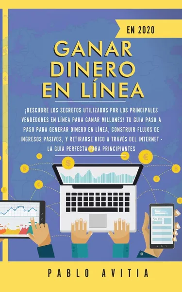 Обложка книги Ganar dinero en linea en 2020. ?Descubre los secretos utilizados por los principales vendedores en linea para ganar millones! Tu guia paso a paso para generar dinero en linea, construir flujos de ingresos pasivos, y retirarse rico a traves del Int..., PABLO AVITIA