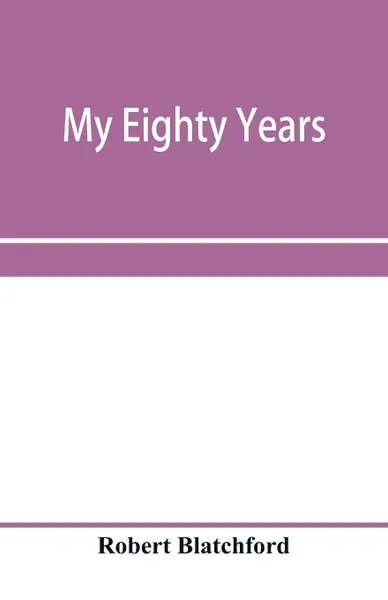 Обложка книги My eighty years, Robert Blatchford