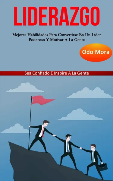 Обложка книги Liderazgo. Mejores habilidades para convertirse en un lider poderoso y motivar a la gente (Sea confiado e inspire a la gente), Odo Mora