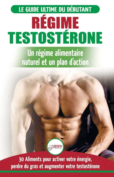 Обложка книги Regime Testosterone. Guide du debutant et plan d'action - 30 aliments naturels pour augmenter votre energie, libido et votre desir sexuel (Livre en Francais / Testosterone Diet French Book), Freddie Masterson