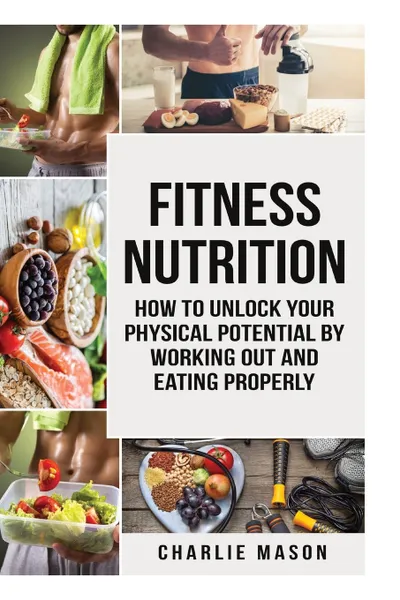 Обложка книги Fitness Nutrition (fitness nutrition weight muscle food guide your loss health fitness books), Charlie Mason