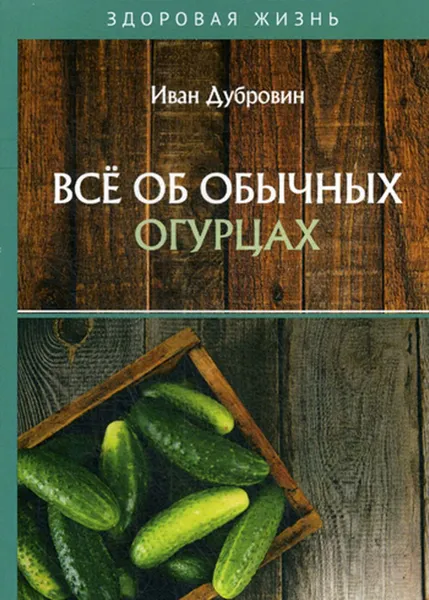 Обложка книги Все об обычных огурцах, Дубровин И.