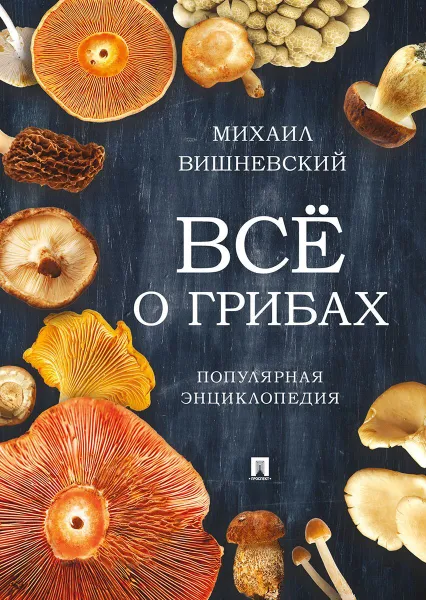 Обложка книги Все о грибах. Популярная энциклопедия, Вишневский М.В.