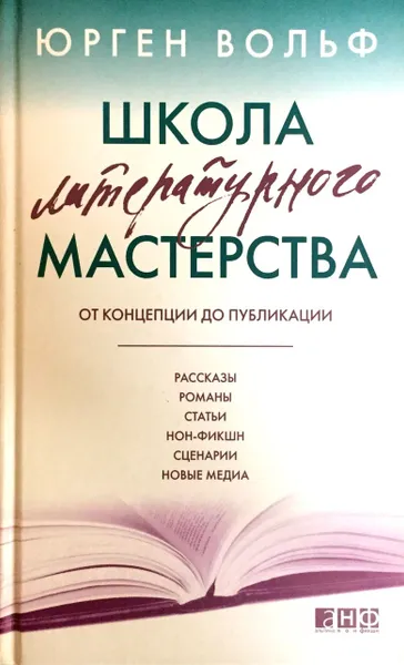 Обложка книги Школа литературного мастерства. От концепции до публикации. Рассказы, романы, статьи, нон-фикшн, сценарии, новые медиа, Юрген Вольф