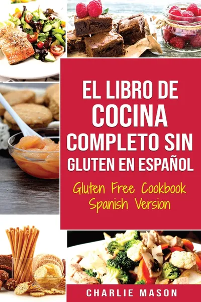 Обложка книги El Libro De Cocina Completo Sin Gluten En Espanol/ Gluten Free Cookbook Spanish Version (Spanish Edition), Charlie Mason