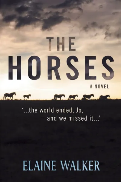 Обложка книги The Horses. '...the world ended, Jo, and we missed it...', Elaine WALKER