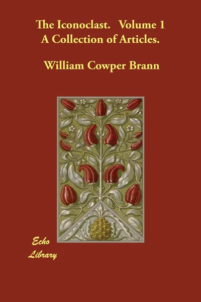 Обложка книги The Iconoclast.   Volume 1   A Collection of Articles., William Cowper Brann