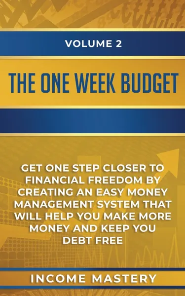 Обложка книги The One-Week Budget. Get One Step Closer to Financial Freedom by Creating an Easy Money Management System That Will Help You Make More Money and Keep You Debt Free Volume 2, Income Mastery