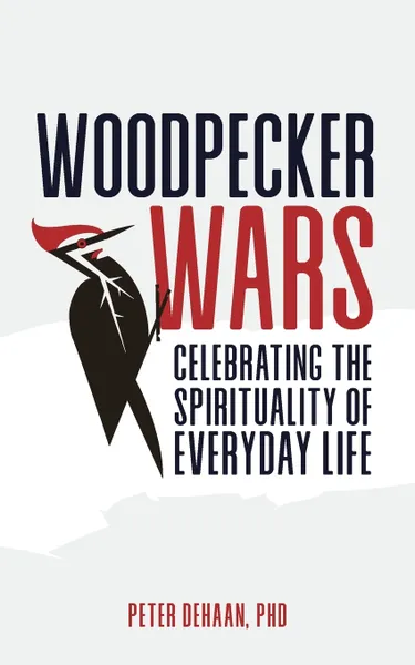 Обложка книги Woodpecker Wars. Celebrating the Spirituality of Everyday Life, Peter DeHaan