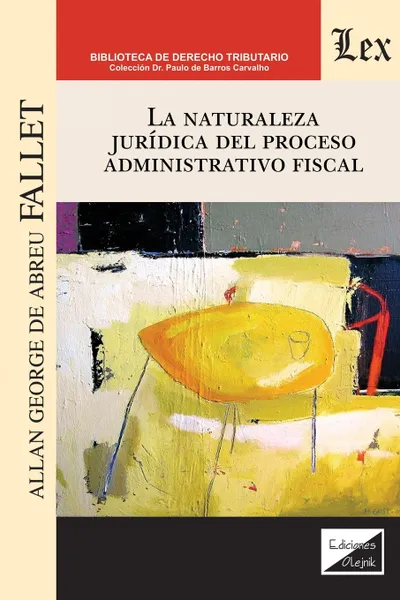 Обложка книги LA NATURALEZA JURIDICA DEL PROCESO ADMINISTRATIVO FISCAL, Allan George de Abreu FALLET