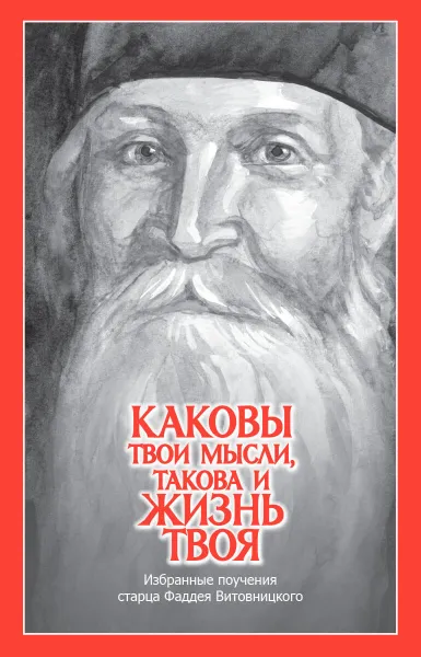 Обложка книги Каковы твои мысли, такова и жизнь твоя, старец Фаддей (Витовницкий)