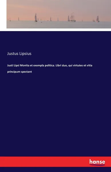 Обложка книги Justi Lipsi Monita et exempla politica. Libri duo, qui virtutes et vitia principum spectant, Justus Lipsius