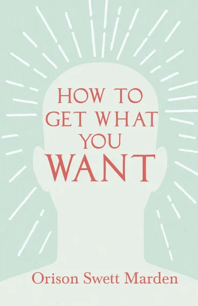 Обложка книги How to Get What You Want, Orison Swett Marden