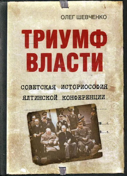 Обложка книги Триумф власти. Советская историософия Ялтинской конференции, Шевченко Олег Константинович