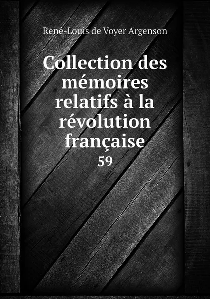 Обложка книги Collection des memoires relatifs a la revolution francaise. 59, René-Louis de Voyer Argenson