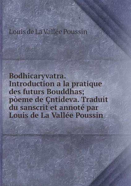 Обложка книги Bodhicaryvatra. Introduction a la pratique des futurs Bouddhas; poeme de Cntideva. Traduit du sanscrit et annote par Louis de La Vallee Poussin, Louis de La Vallée Poussin