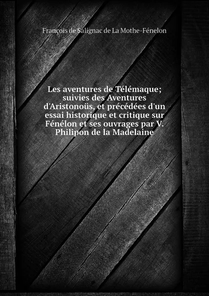 Обложка книги Les aventures de Telemaque; suivies des Aventures d'Aristonous, et precedees d'un essai historique et critique sur Fenelon et ses ouvrages par V. Philipon de la Madelaine, François de Salignac de La Mothe-Fénelon