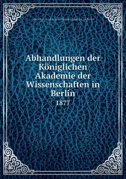 Обложка книги Abhandlungen der Koniglichen Akademie der Wissenschaften in Berlin. 1877, Deutsche Akademie der Wissenschaften zu Berlin