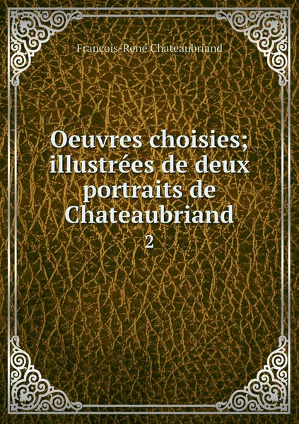 Обложка книги Oeuvres choisies; illustrees de deux portraits de Chateaubriand. 2, François-René Chateaubriand