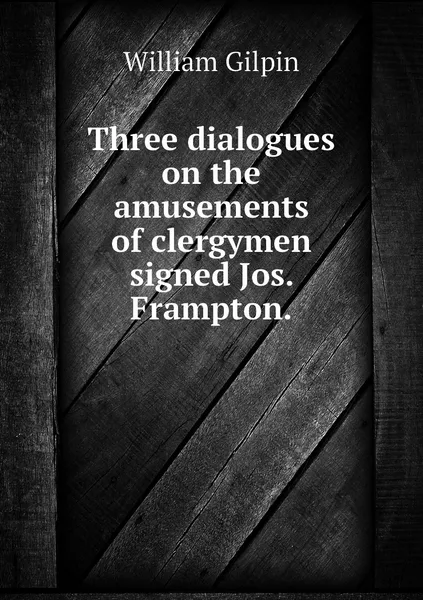 Обложка книги Three dialogues on the amusements of clergymen signed Jos. Frampton., Gilpin William