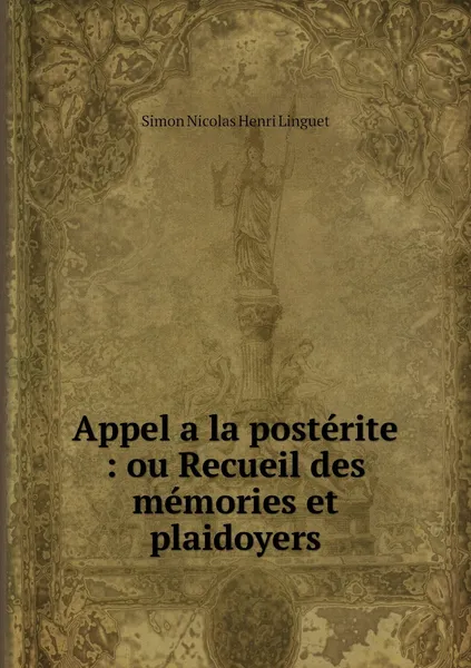 Обложка книги Appel a la posterite : ou Recueil des memories et plaidoyers, Simon Nicolas Henri Linguet