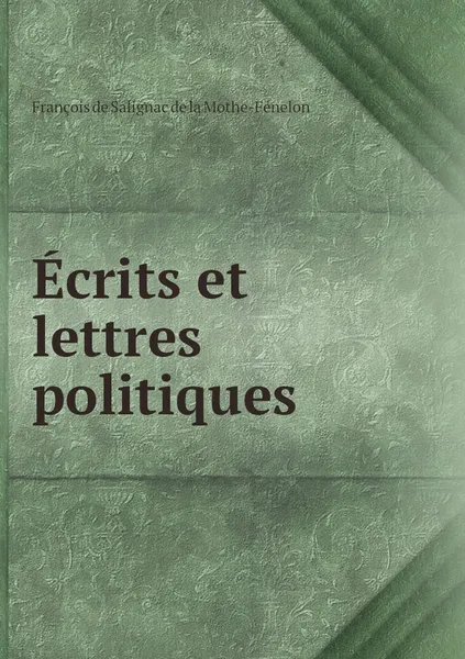 Обложка книги Ecrits et lettres politiques, François de Salignac de la Mothe-Fénelon