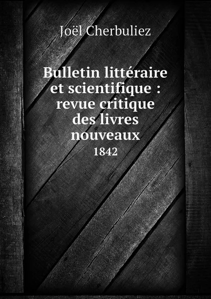 Обложка книги Bulletin litteraire et scientifique : revue critique des livres nouveaux. 1842, Joël Cherbuliez