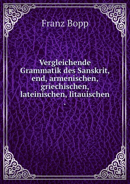 Обложка книги Vergleichende Grammatik des Sanskrit,    end, armenischen, griechischen, lateinischen, litauischen ., Franz Bopp