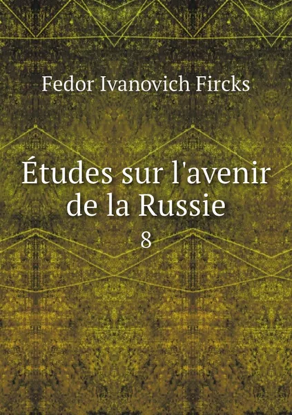 Обложка книги Etudes sur l'avenir de la Russie. 8, Fedor Ivanovich Fircks