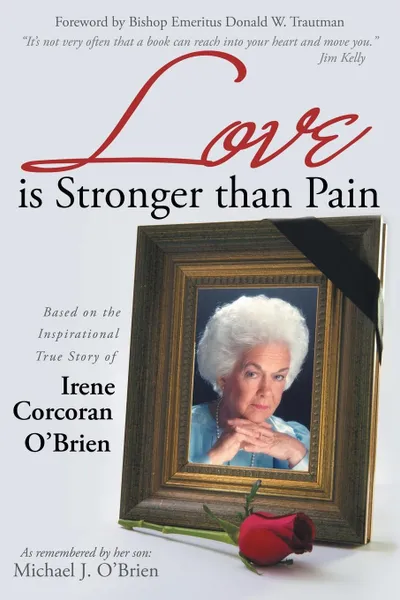 Обложка книги Love is Stronger than Pain. Based on the Inspirational True Story of Irene Corcoran O'Brien As Remembered by Her Son Michael J. O'Brien, Michael J. O'Brien