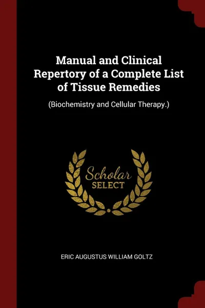 Обложка книги Manual and Clinical Repertory of a Complete List of Tissue Remedies. (Biochemistry and Cellular Therapy.), Eric Augustus William Goltz