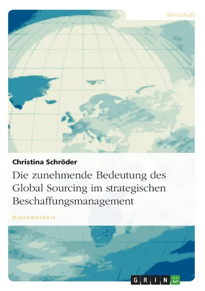 Обложка книги Die zunehmende Bedeutung des Global Sourcing im strategischen Beschaffungsmanagement, Christina Schröder