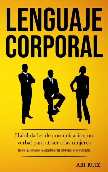 Обложка книги Lenguaje corporal. Habilidades de comunicacion no verbal para atraer a las mujeres (Secretos para mejorar la autoestima y las habilidades de comunicacion), Ari Ruiz