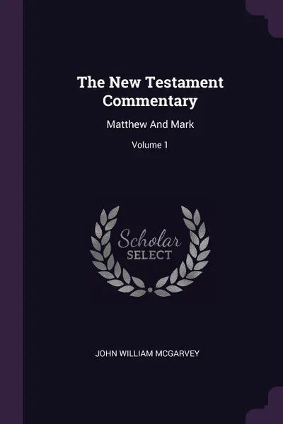 Обложка книги The New Testament Commentary. Matthew And Mark; Volume 1, John William McGarvey