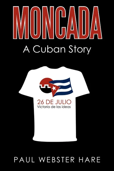 Обложка книги Moncada. A Cuban Story, Webster Hare Paul Webster Hare