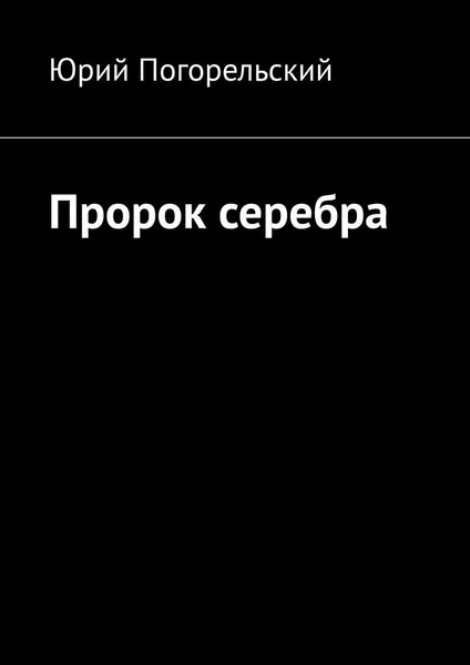 Обложка книги Пророк серебра, Юрий Погорельский