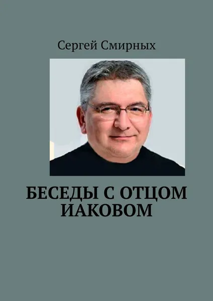 Обложка книги Беседы с отцом Иаковом, Сергей Смирных