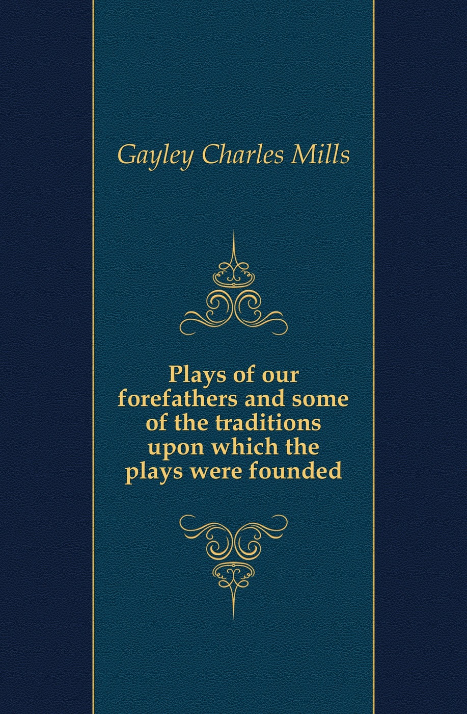 Plays of our forefathers and some of the traditions upon which the plays were founded