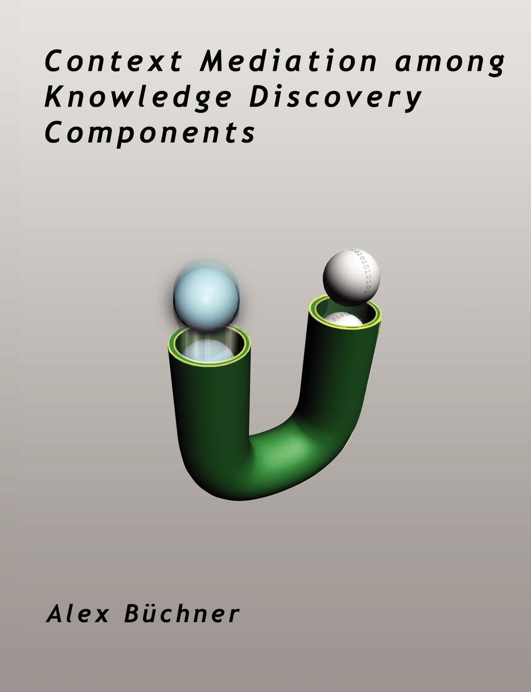 Context Mediation among Knowledge Discovery Components. Alex Buchner Context Mediation among Knowledge Discovery Components. Alex Buchner