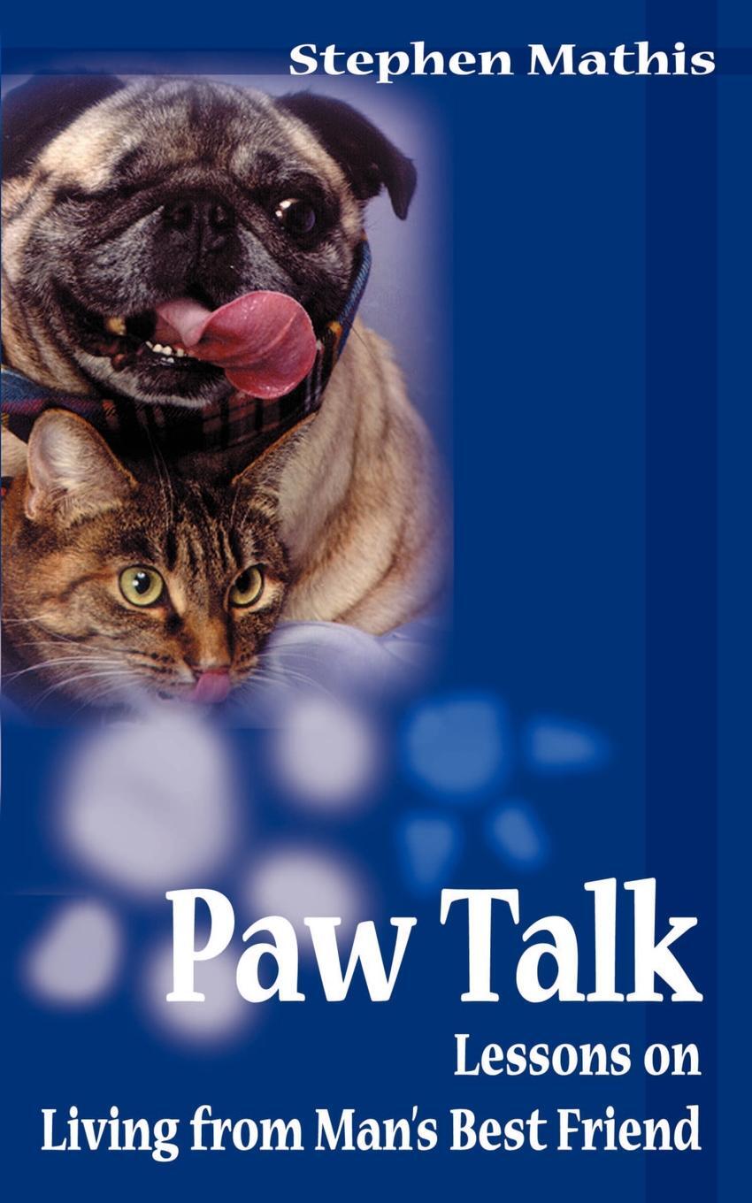 Paw Talk. Lessons on Living from Man`s Best Friend. Stephen Mathis Paw Talk. Lessons on Living from Man`s Best Friend. Stephen Mathis