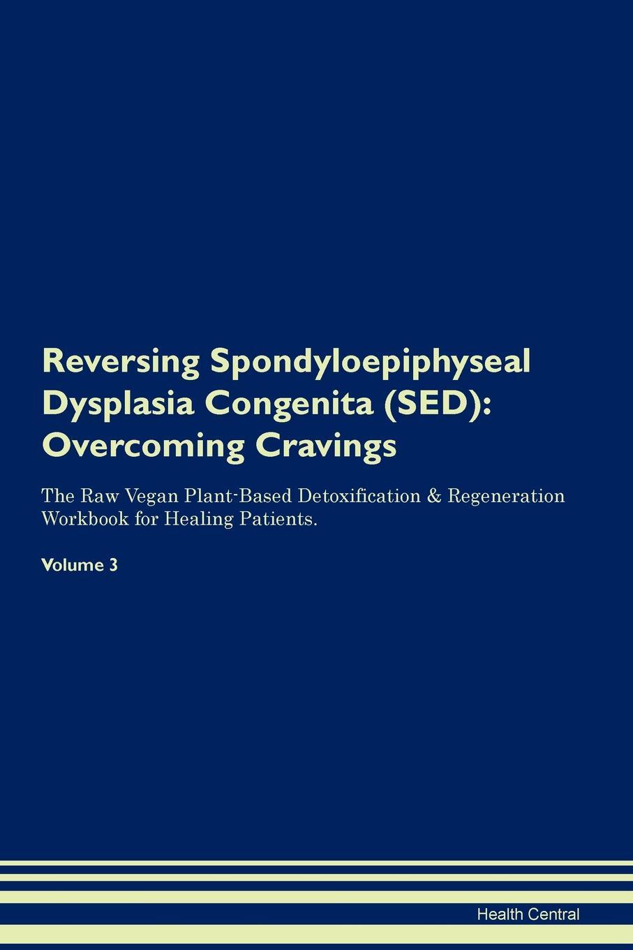 фото Reversing Spondyloepiphyseal Dysplasia Congenita (SED). Overcoming Cravings The Raw Vegan Plant-Based Detoxification & Regeneration Workbook for Healing Patients. Volume 3
