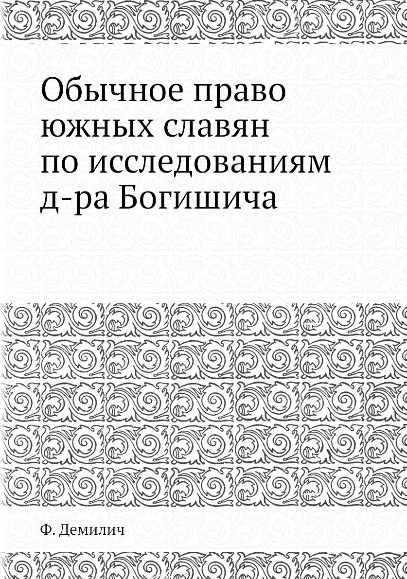 Обычное право южных славян по исследованиям д-ра Богишича. Ф. Демилич Обычное право южных славян по исследованиям д-ра Богишича. Ф. Демилич