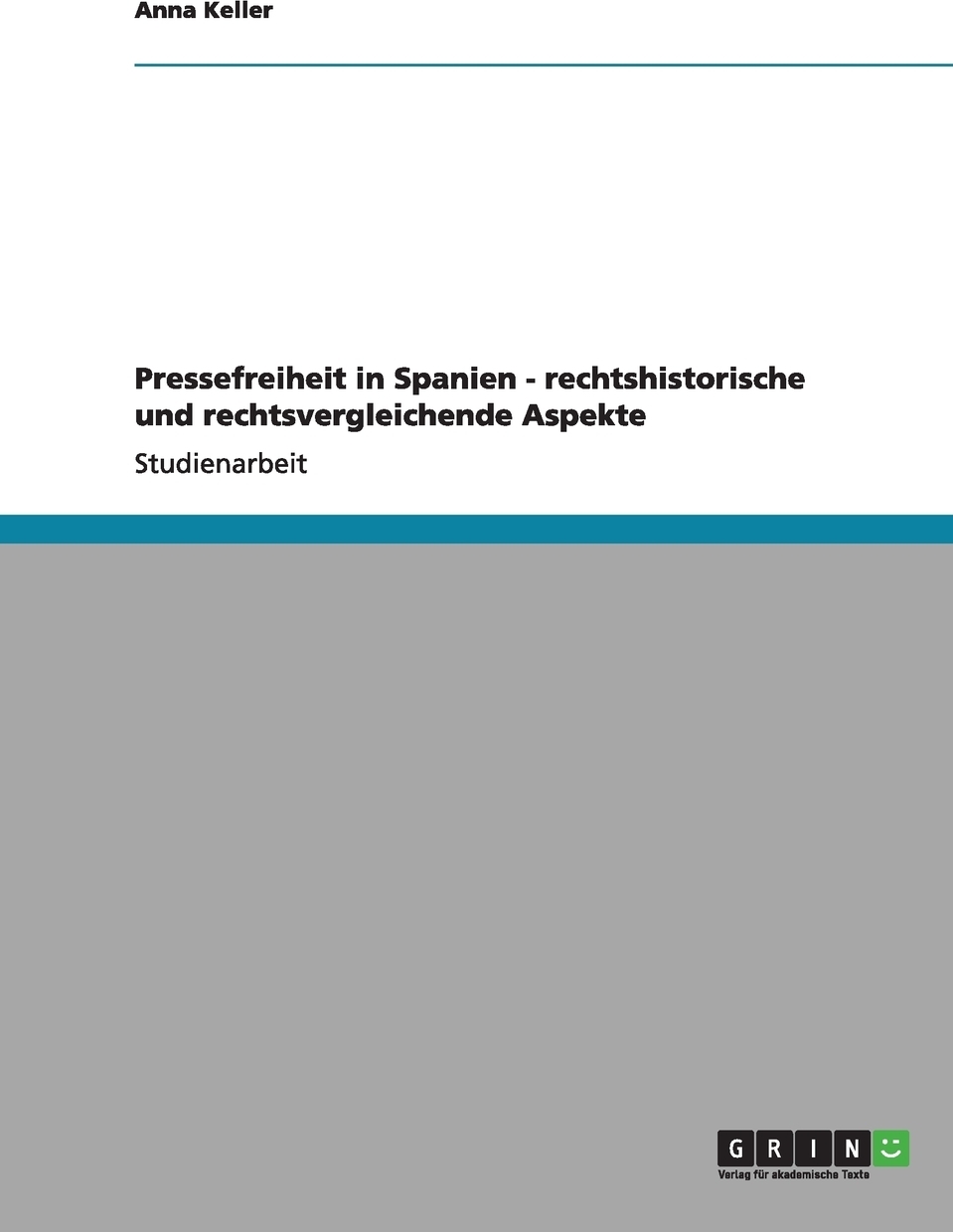 Pressefreiheit in Spanien - rechtshistorische und rechtsvergleichende Aspekte. Anna Keller Pressefreiheit in Spanien - rechtshistorische und rechtsvergleichende Aspekte. Anna Keller