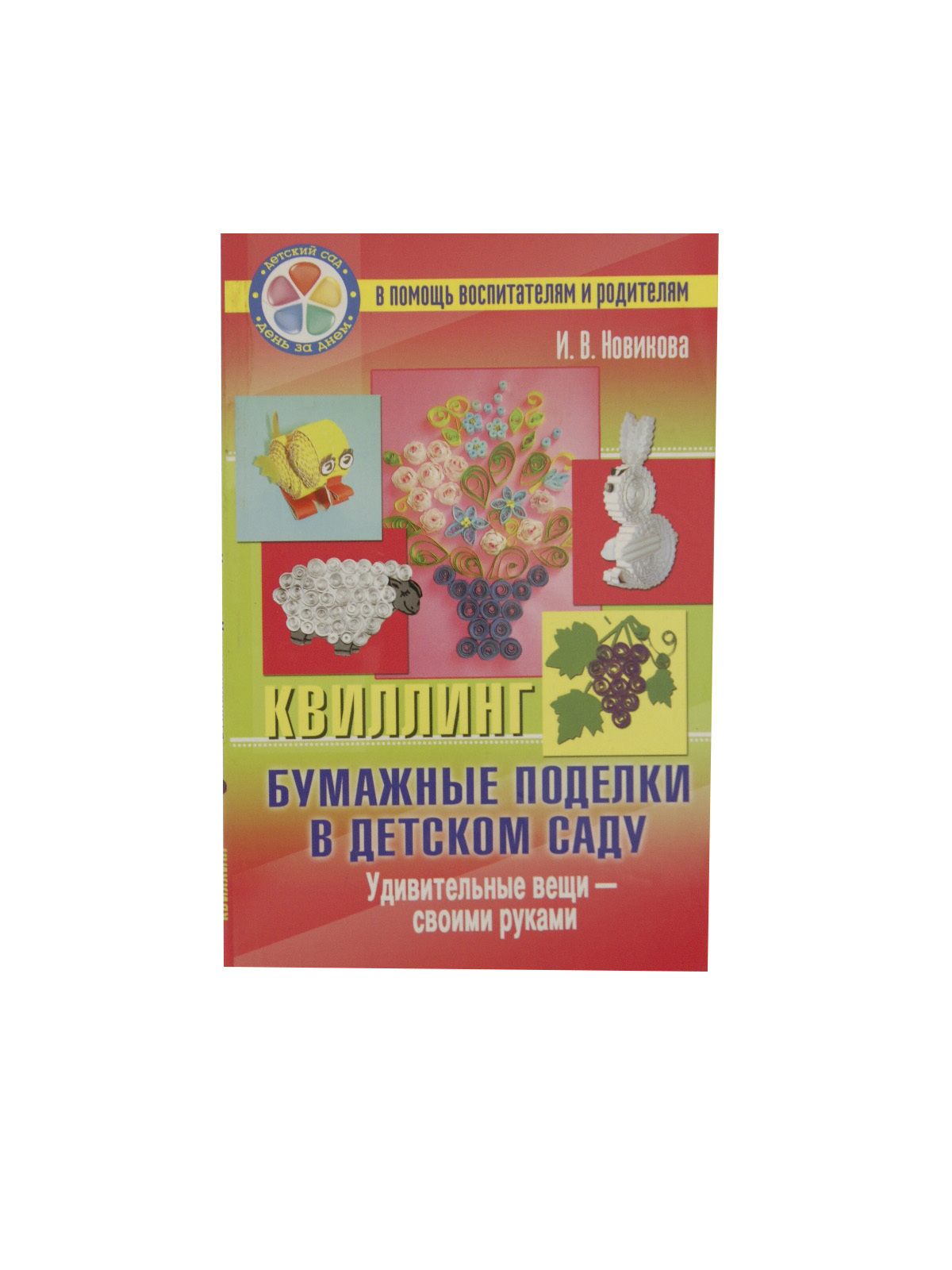 Ирина Новикова: Бумажные поделки в детском саду. Квиллинг. Удивительные вещи - своими руками